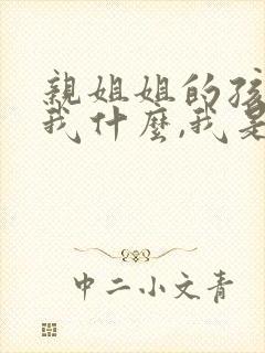 亲姐姐的孩子叫我什么,我是妹妹