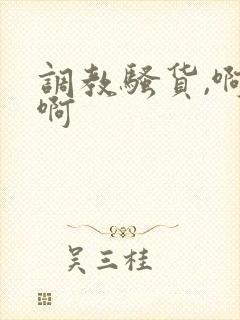 调教骚货,啊啊啊