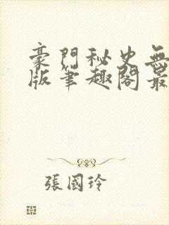 豪门秘史无删减版笔趣阁最新章节列