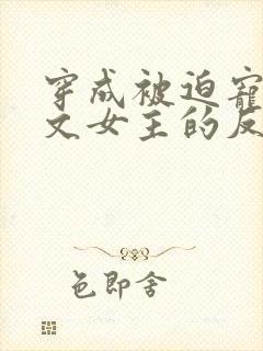 穿成被迫宠爱虐文女主的反派