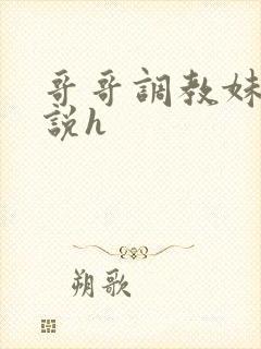 哥哥调教妹妹小说h