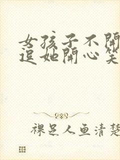 女孩子不开心了逗她开心笑话