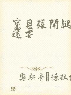 宝贝张开腿,我还要