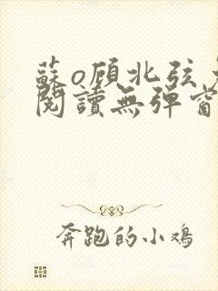 苏o顾北弦免费阅读无弹窗