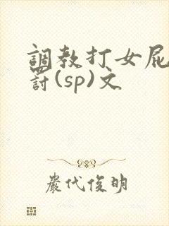 调教打女屁股惩罚(sp)文