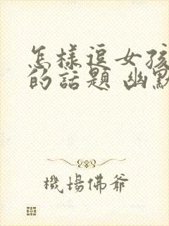 怎样逗女孩开心的话题 幽默