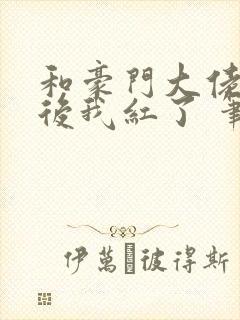 和豪门大佬网恋后我红了 笔趣阁