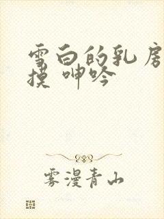 雪白的乳房 抚摸 呻吟