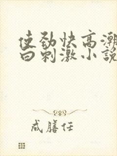 使劲快高潮了对白刺激小说