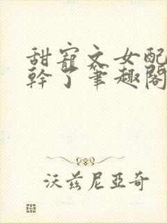 甜宠文女配她不干了笔趣阁