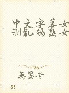 中文字幕女同亚洲乱码熟女