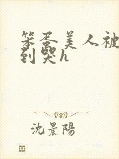 笨蛋美人被np到哭h