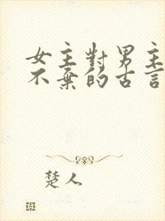 女主对男主不离不弃的古言