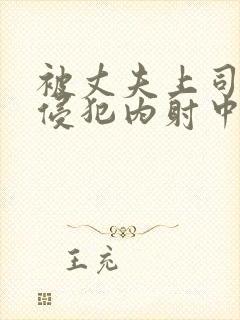 被丈夫上司持续侵犯内射中出