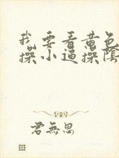 我要看黄色录像操小逼操阴道