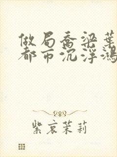 做局乔梁叶心仪都市沉浮鸿才