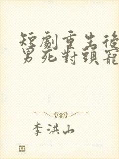 短剧重生后被渣男死对头宠上天封面