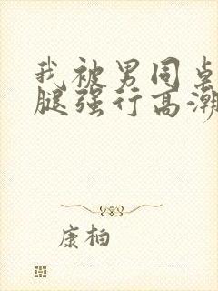 我被男同桌扒开腿强行高潮文