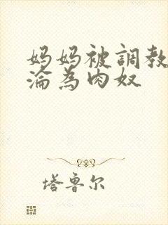 妈妈被调教喷水沦为肉奴