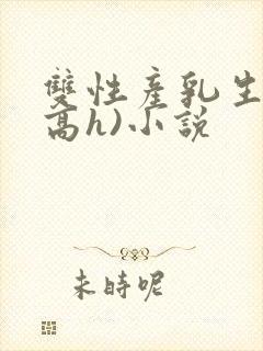 双性产乳生子(高h)小说