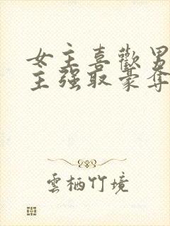 女主喜欢男二男主强取豪夺小说