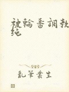 被轮番调教的清纯