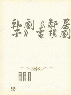 韩剧《邻居的妻子》电视剧在线观看