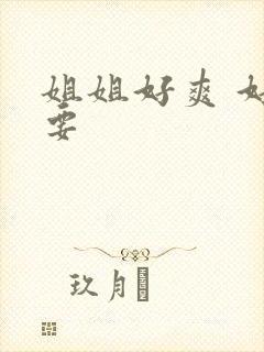 姐姐好爽 好想要