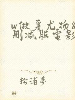 w做爰尤物》无删减版电影在线观看