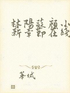 林阳苏颜小说最新章节在线阅读