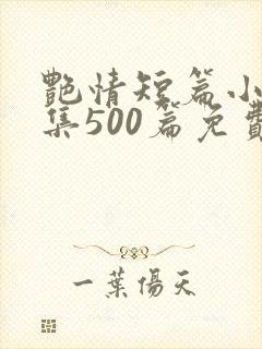 艳情短篇小说合集500篇免费阅读