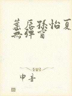 叶辰孙怡夏若雪无弹窗