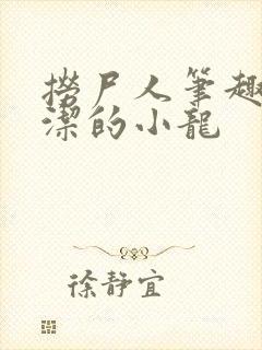 捞尸人笔趣阁纯洁的小龙