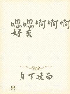 嗯嗯啊啊啊好大好爽