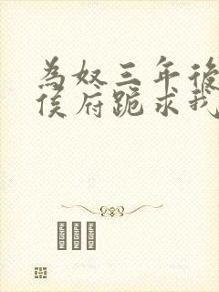 为奴三年后整个侯府跪求我原谅短剧全集免费