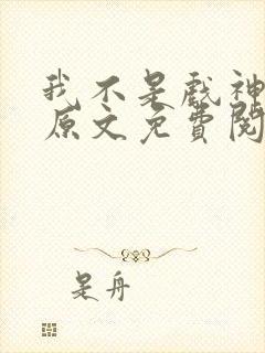 我不是戏神小说原文免费阅读