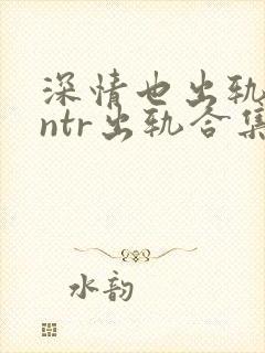 深情也出轨1逆ntr出轨合集封面