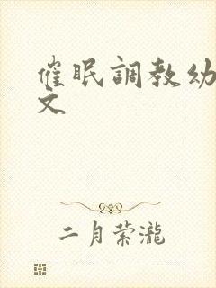 催眠调教幼幼h文