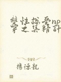 双性总受np快穿之集精计划