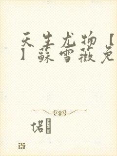 天生尤物【快穿】苏雪薇免费阅读