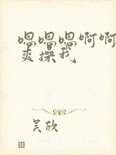 嗯嗯嗯啊啊啊好爽操我