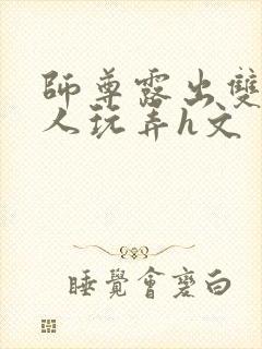 师尊露出双乳供人玩弄h文