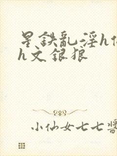 星铁乱淫h侵犯h文银狼