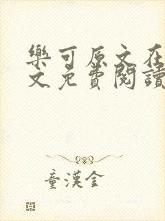 乐可原文在线全文免费阅读笔趣阁无弹封面