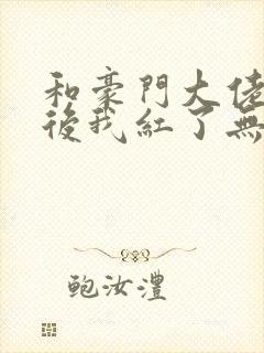 和豪门大佬网恋后我红了无删减