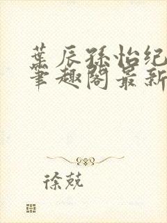 叶辰孙怡纪思清笔趣阁最新章节更新封面