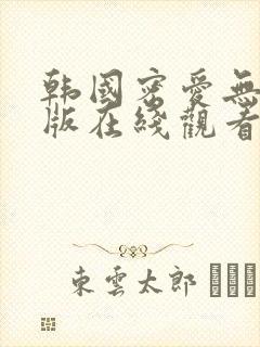 韩国密爱无删减版在线观看视频