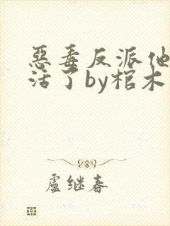 恶毒反派他不想活了by棺木免费阅读全文