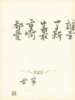 都重生了谁谈恋爱啊最新章节更新