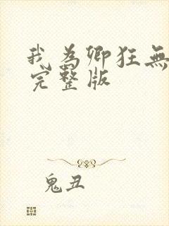 我为卿狂无删减完整版